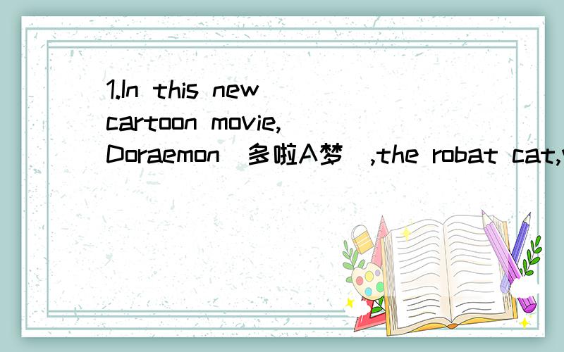 1.In this new cartoon movie,Doraemon(多啦A梦),the robat cat,will help a little dinosaur_____home.A.go B.going C.goes D.went2.The football star was warmly welcomed by the fans as soon as he_____in Shanghai.A.arrives B.has arrived C.will arrived D.a