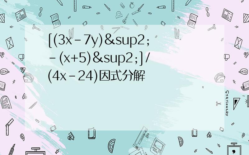 [(3x-7y)²-(x+5)²]/(4x-24)因式分解