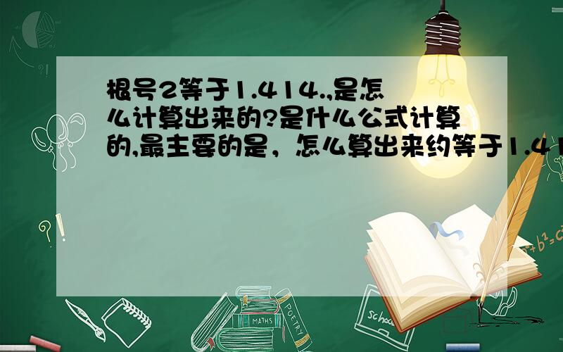 根号2等于1.414.,是怎么计算出来的?是什么公式计算的,最主要的是，怎么算出来约等于1.414