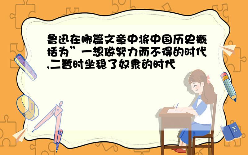 鲁迅在哪篇文章中将中国历史概括为”一想做努力而不得的时代,二暂时坐稳了奴隶的时代