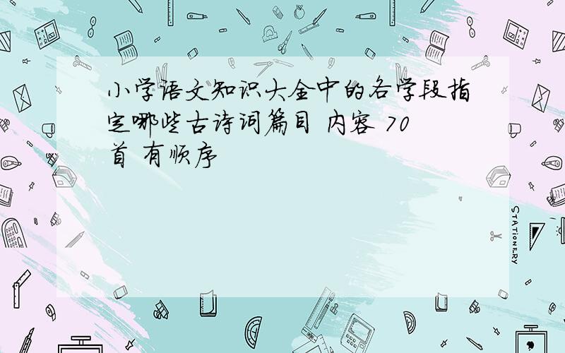 小学语文知识大全中的各学段指定哪些古诗词篇目 内容 70首 有顺序