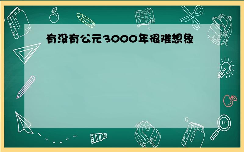 有没有公元3000年很难想象