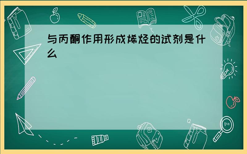 与丙酮作用形成烯烃的试剂是什么