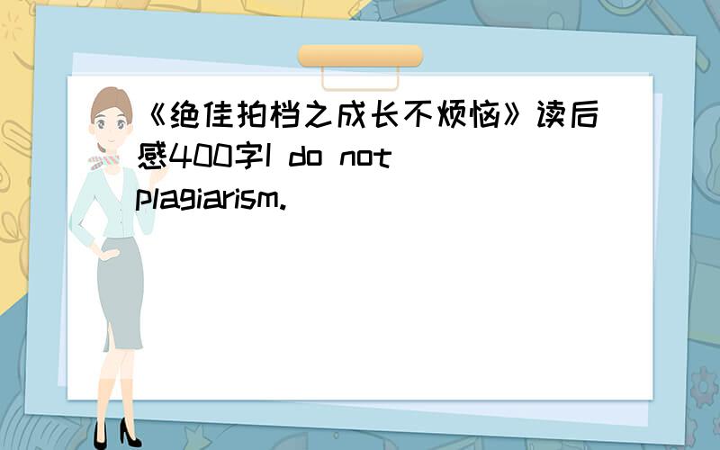 《绝佳拍档之成长不烦恼》读后感400字I do not plagiarism.