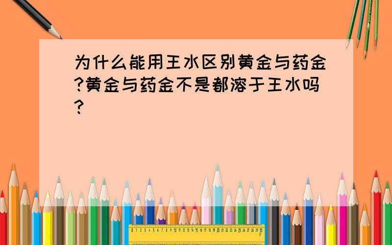 为什么能用王水区别黄金与药金?黄金与药金不是都溶于王水吗?