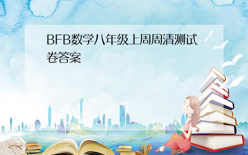 BFB数学八年级上周周清测试卷答案