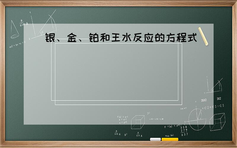 银、金、铂和王水反应的方程式