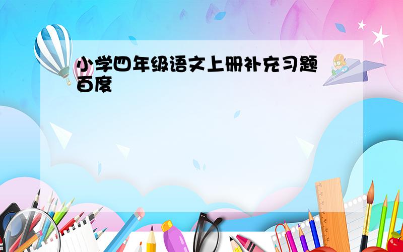 小学四年级语文上册补充习题 百度