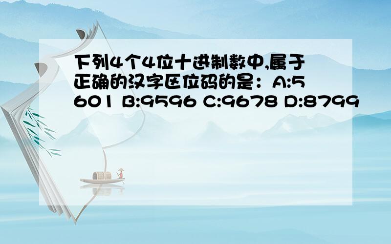 下列4个4位十进制数中,属于正确的汉字区位码的是：A:5601 B:9596 C:9678 D:8799