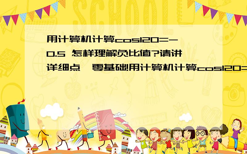 用计算机计算cos120=-0.5 怎样理解负比值?请讲详细点,零基础!用计算机计算cos120=-0.5怎样理解负比值?请讲详细点,零基础!