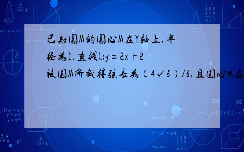 已知圆M的圆心M在Y轴上,半径为1.直线L：y=2x+2被圆M所截得弦长为（4√5）/5,且圆心M在直线L的下方