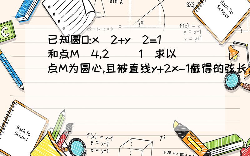 已知圆O:x^2+y^2=1和点M(4,2) (1)求以点M为圆心,且被直线y+2x-1截得的弦长为4的圆M的方程设P为(1)中圆M上任意一点,过点P向圆O引切线,切点为Q,试探究:平面内是否一定存在点R,使得PQ/PR为定值?