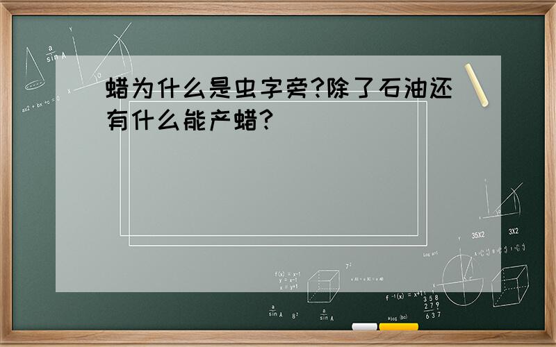 蜡为什么是虫字旁?除了石油还有什么能产蜡?