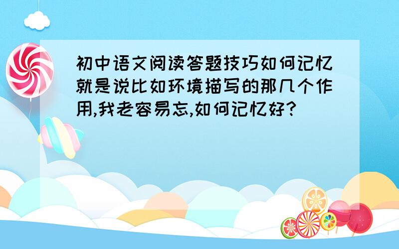 初中语文阅读答题技巧如何记忆就是说比如环境描写的那几个作用,我老容易忘,如何记忆好?