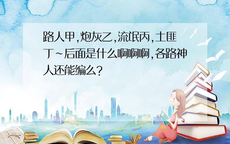 路人甲,炮灰乙,流氓丙,土匪丁~后面是什么啊啊啊,各路神人还能编么?