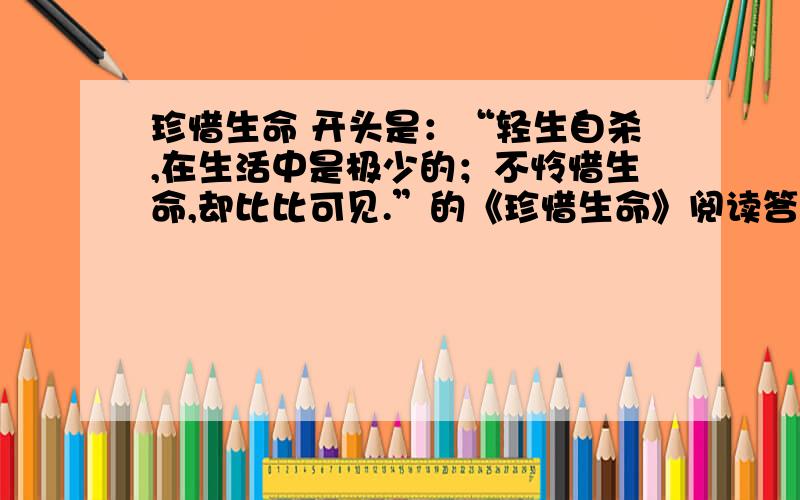 珍惜生命 开头是：“轻生自杀,在生活中是极少的；不怜惜生命,却比比可见.”的《珍惜生命》阅读答案