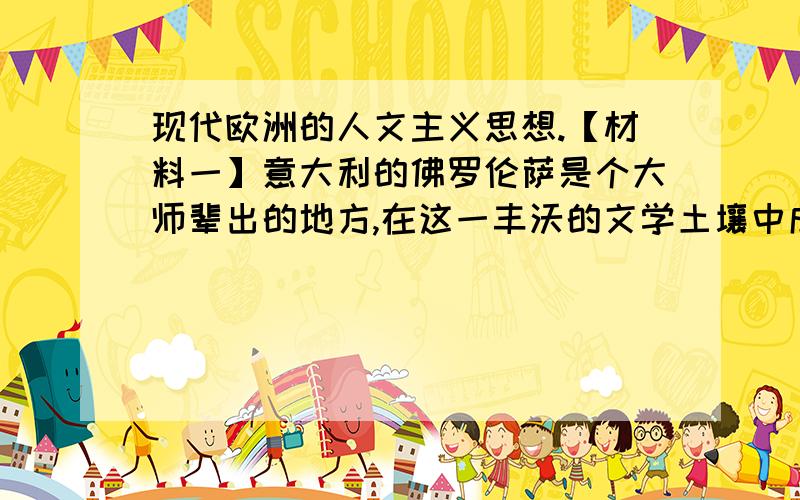 现代欧洲的人文主义思想.【材料一】意大利的佛罗伦萨是个大师辈出的地方,在这一丰沃的文学土壤中成长起来的伟大诗人但丁被恩格斯称为“中世纪的最后一位诗人,同时也是新时代最初一