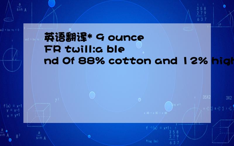 英语翻译* 9 ounce FR twill:a blend 0f 88% cotton and 12% high-tenacity nylon * Sits slightly below the natural waist * Full seat and thighs * Triple-stitched main seams * Arc-resistant button closure at waist * Brass zipper fly with Nomex FR zipp