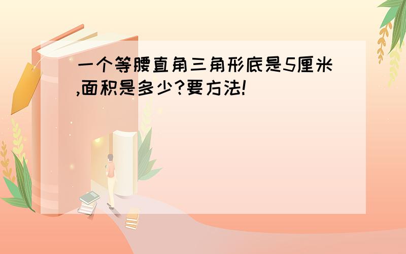 一个等腰直角三角形底是5厘米,面积是多少?要方法!