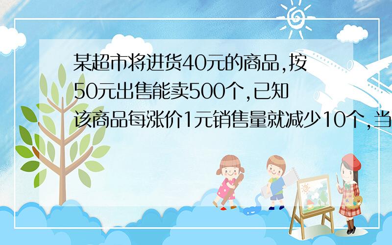 某超市将进货40元的商品,按50元出售能卖500个,已知该商品每涨价1元销售量就减少10个,当售价定为多少元时该超市能获得8000元的利润.