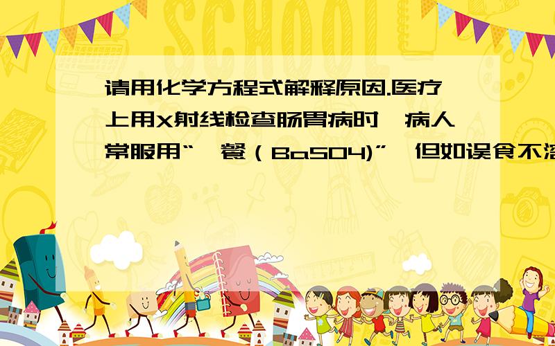 请用化学方程式解释原因.医疗上用X射线检查肠胃病时,病人常服用“钡餐（BaSO4)”,但如误食不溶于水的BaCO3会导致人体中毒,其原因是（ );这时可服用泻盐硫酸镁解毒,其原因是( )如果没有解