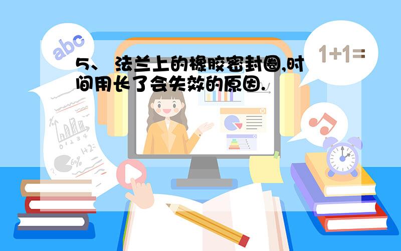 5、 法兰上的橡胶密封圈,时间用长了会失效的原因.