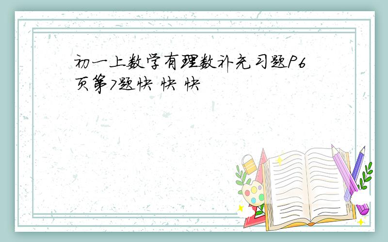 初一上数学有理数补充习题P6页第7题快 快 快