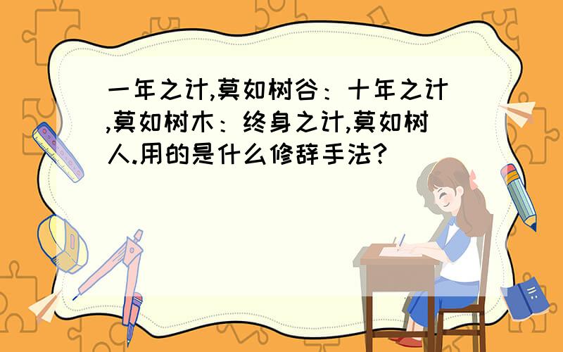 一年之计,莫如树谷：十年之计,莫如树木：终身之计,莫如树人.用的是什么修辞手法?