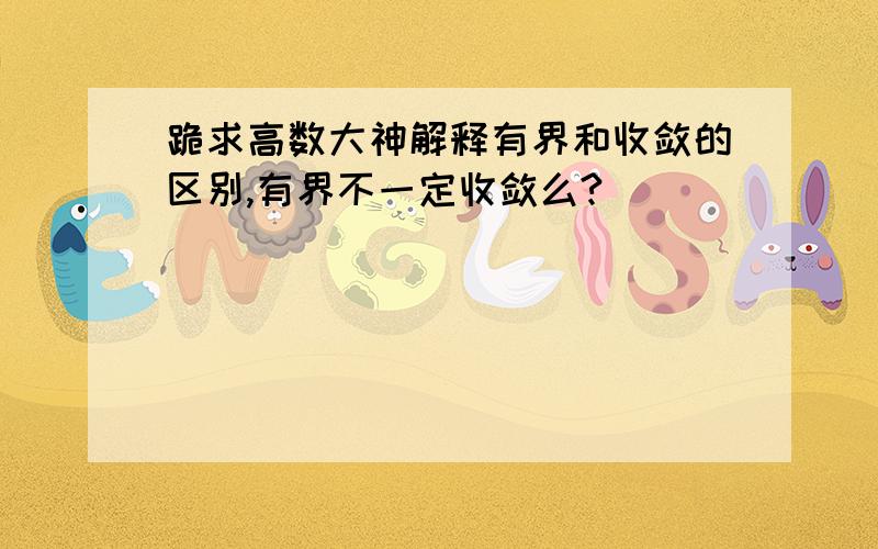 跪求高数大神解释有界和收敛的区别,有界不一定收敛么?