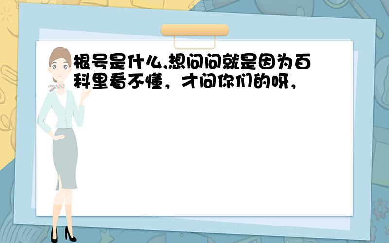 根号是什么,想问问就是因为百科里看不懂，才问你们的呀，