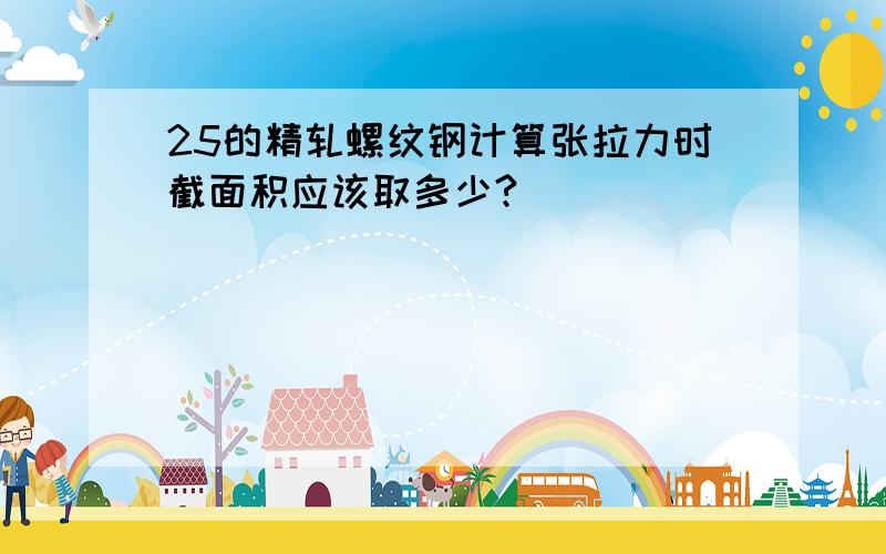 25的精轧螺纹钢计算张拉力时截面积应该取多少?