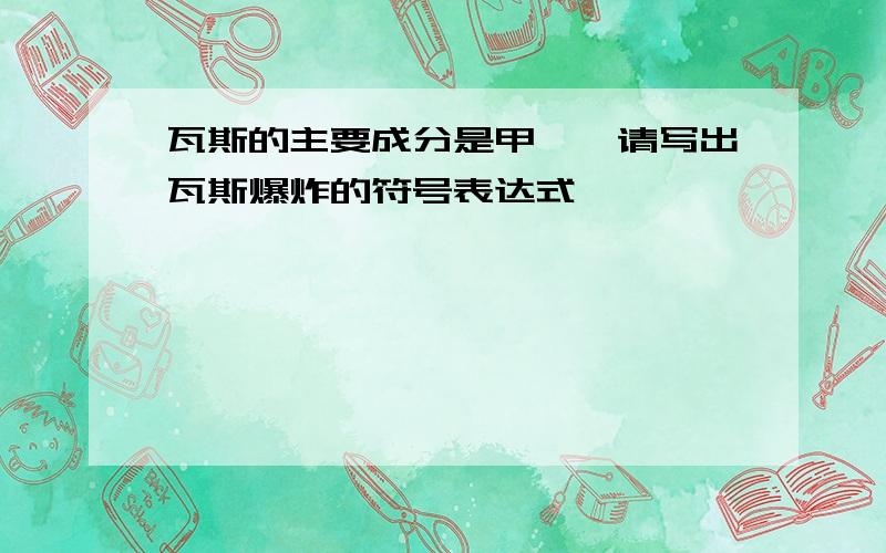 瓦斯的主要成分是甲烷,请写出瓦斯爆炸的符号表达式