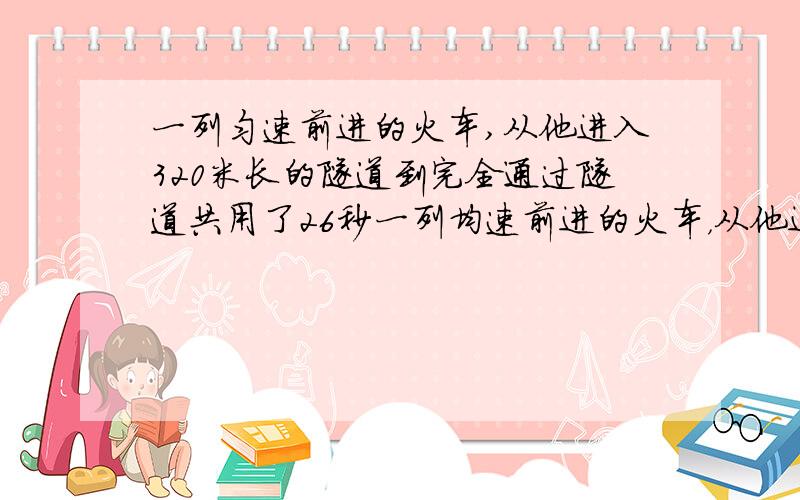 一列匀速前进的火车,从他进入320米长的隧道到完全通过隧道共用了26秒一列均速前进的火车，从他进入320米长的隧道到完全通过共用了26秒，隧道上的灯照在车上10秒，求火车长度