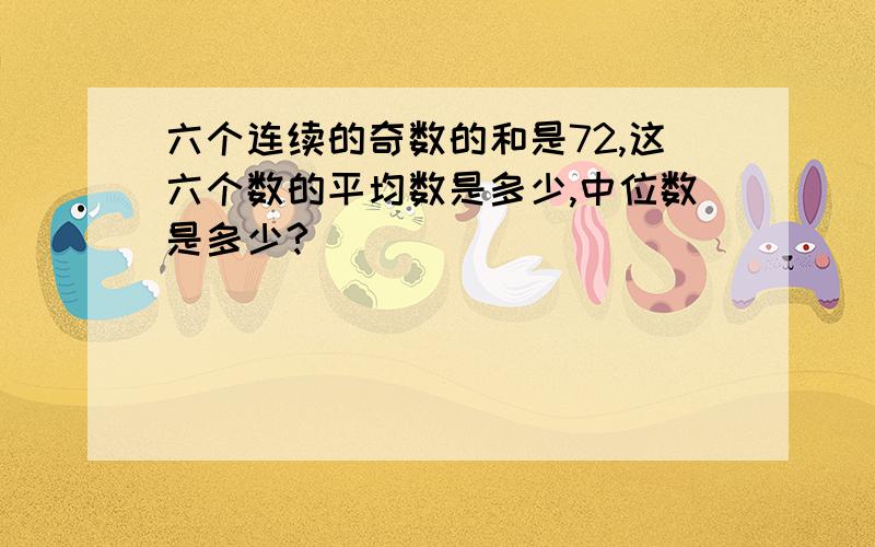 六个连续的奇数的和是72,这六个数的平均数是多少,中位数是多少?