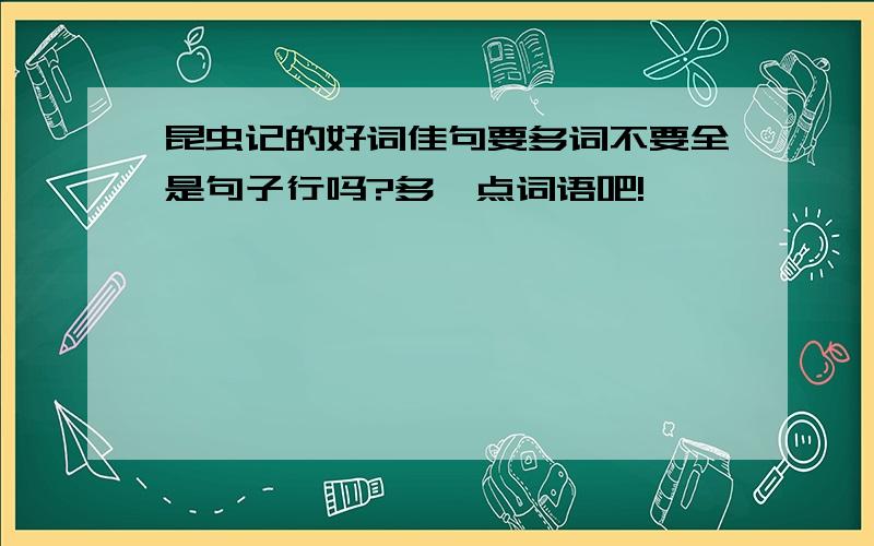 昆虫记的好词佳句要多词不要全是句子行吗?多一点词语吧!