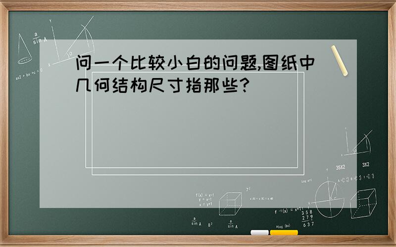 问一个比较小白的问题,图纸中几何结构尺寸指那些?