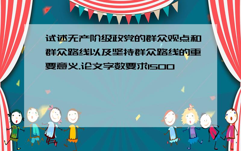 试述无产阶级政党的群众观点和群众路线以及坚持群众路线的重要意义.论文字数要求1500