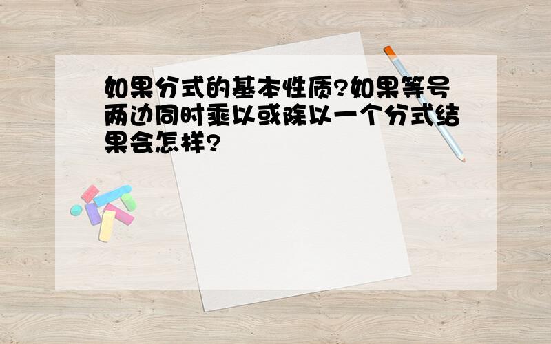 如果分式的基本性质?如果等号两边同时乘以或除以一个分式结果会怎样?