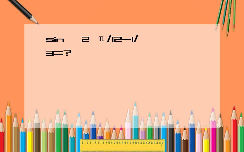 sin^ 2 π/12-1/3=?