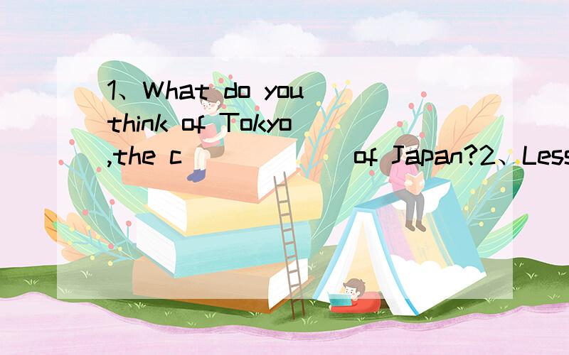 1、What do you think of Tokyo,the c______ of Japan?2、Lesson 20 is another way of saying the t______ lesson.3、She can c____ from one to one hundred now.4、Do you live in your parents' house or your o_____ house?5、He is a careless person.He doe