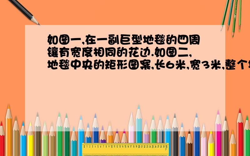 如图一,在一副巨型地毯的四周镶有宽度相同的花边.如图二,地毯中央的矩形图案,长6米,宽3米,整个地毯的面积是28平方米.求花边的宽.