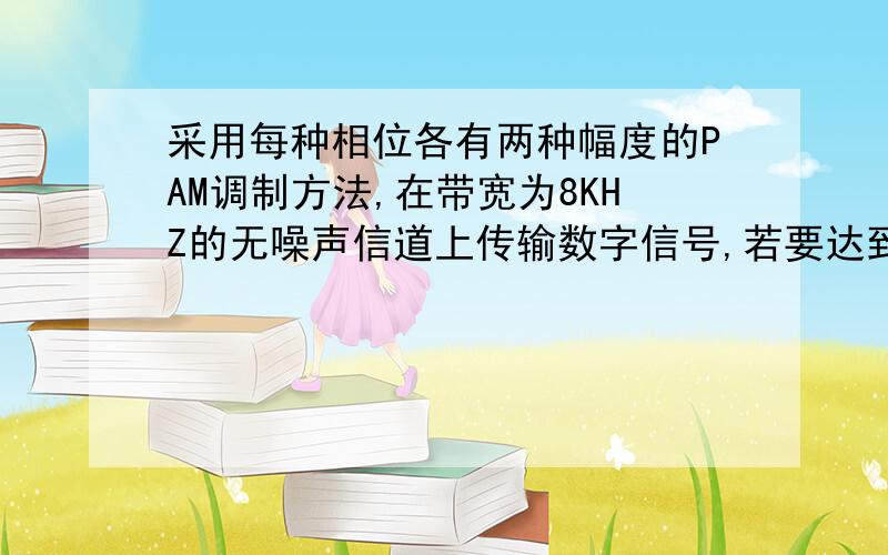 采用每种相位各有两种幅度的PAM调制方法,在带宽为8KHZ的无噪声信道上传输数字信号,若要达到64KBPS的数据速率,问至少要多少种不同的相位?答案中最后求出N,然后用N除以2,为什么要除以2呢