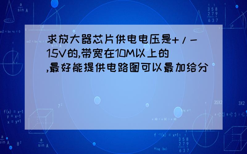 求放大器芯片供电电压是+/-15V的,带宽在10M以上的,最好能提供电路图可以最加给分