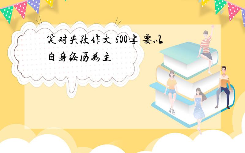 笑对失败作文 500字 要以自身经历为主