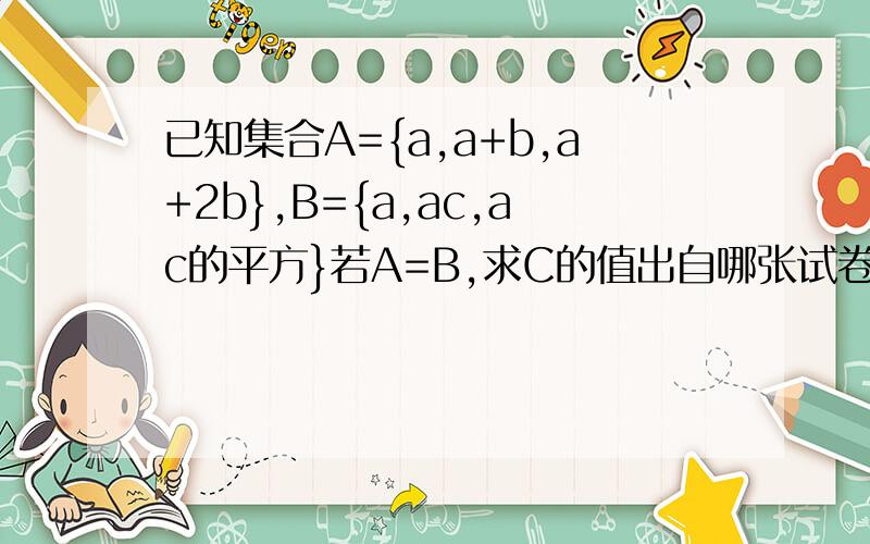 已知集合A={a,a+b,a+2b},B={a,ac,ac的平方}若A=B,求C的值出自哪张试卷