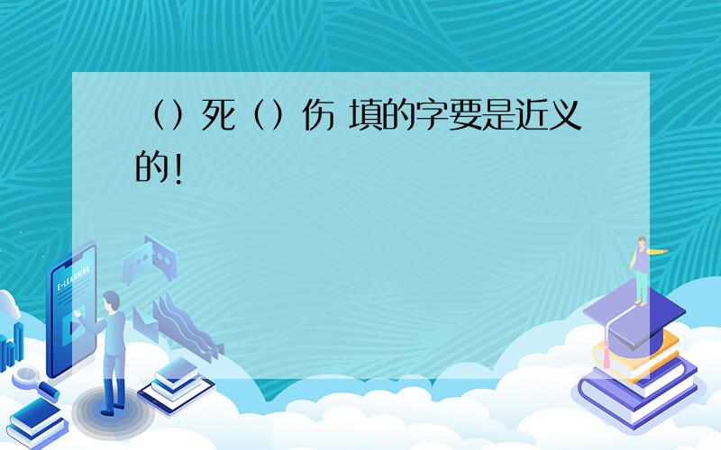 （）死（）伤 填的字要是近义的!