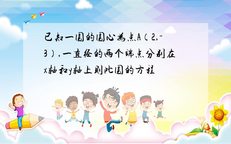 已知一圆的圆心为点A（2,-3）,一直径的两个端点分别在x轴和y轴上则此圆的方程