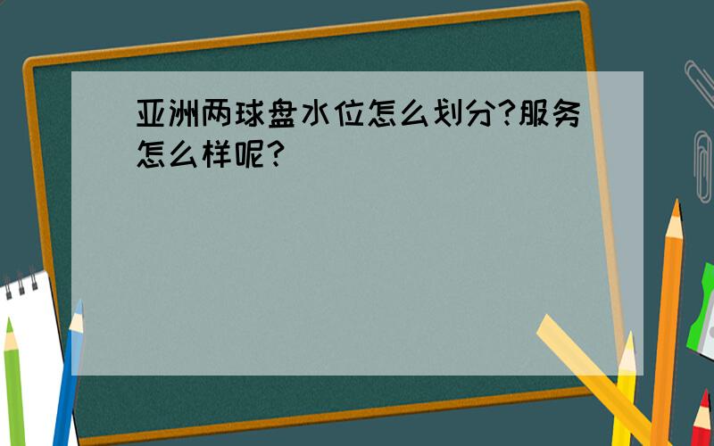 亚洲两球盘水位怎么划分?服务怎么样呢?