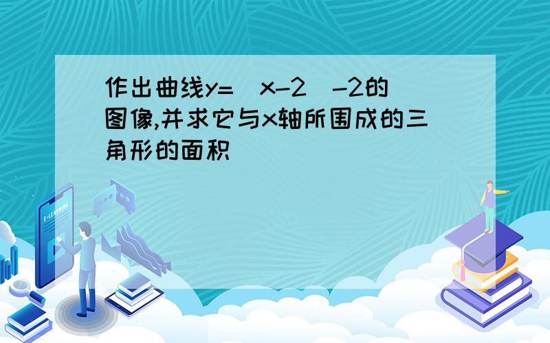 作出曲线y=|x-2|-2的图像,并求它与x轴所围成的三角形的面积