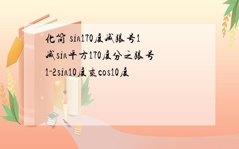 化简 sin170度减跟号1减sin平方170度分之跟号1-2sin10度乘cos10度